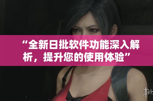 “全新日批軟件功能深入解析，提升您的使用體驗”