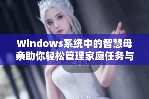 Windows系統(tǒng)中的智慧母親助你輕松管理家庭任務(wù)與生活