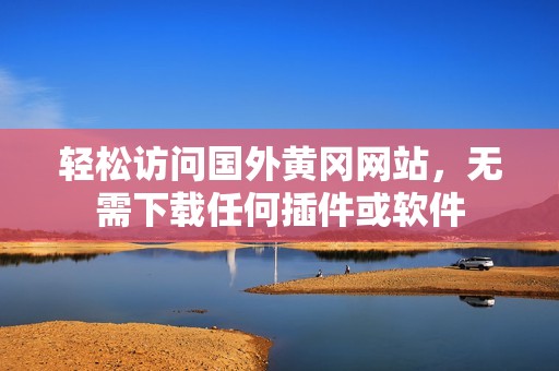 輕松訪問(wèn)國(guó)外黃岡網(wǎng)站，無(wú)需下載任何插件或軟件