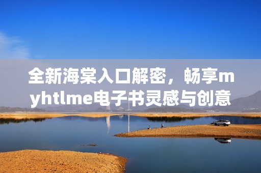 全新海棠入口解密，暢享myhtlme電子書(shū)靈感與創(chuàng)意