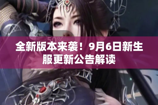 全新版本來(lái)襲！9月6日新生服更新公告解讀