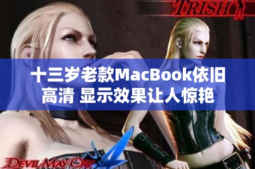 十三歲老款MacBook依舊高清 顯示效果讓人驚艷