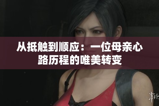 從抵觸到順應(yīng)：一位母親心路歷程的唯美轉(zhuǎn)變