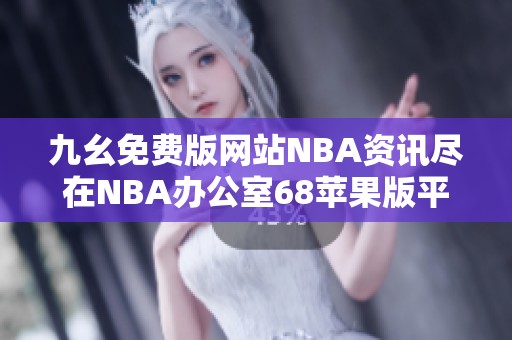 九幺免費版網(wǎng)站NBA資訊盡在NBA辦公室68蘋果版平臺