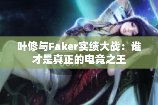 葉修與Faker實(shí)績(jī)大戰(zhàn)：誰(shuí)才是真正的電競(jìng)之王