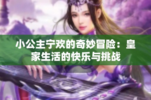 小公主寧歡的奇妙冒險：皇家生活的快樂與挑戰(zhàn)