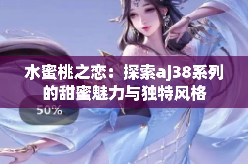 水蜜桃之戀：探索aj38系列的甜蜜魅力與獨(dú)特風(fēng)格