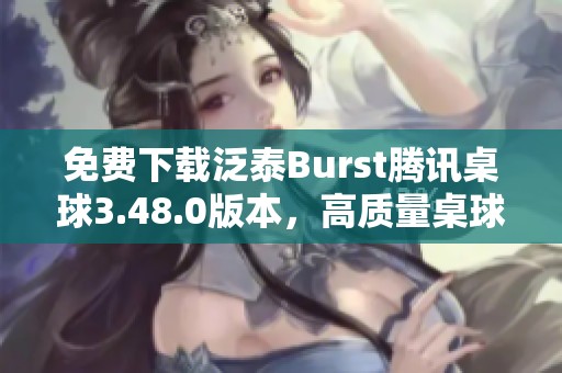 免費下載泛泰Burst騰訊桌球3.48.0版本，高質(zhì)量桌球體驗等你來嘗試