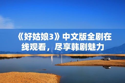 《好姑娘3》中文版全劇在線觀看，盡享韓劇魅力