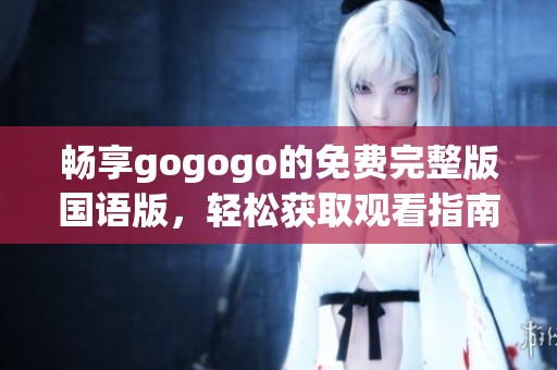 暢享gogogo的免費(fèi)完整版國語版，輕松獲取觀看指南