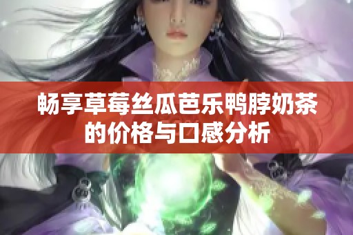 暢享草莓絲瓜芭樂鴨脖奶茶的價(jià)格與口感分析