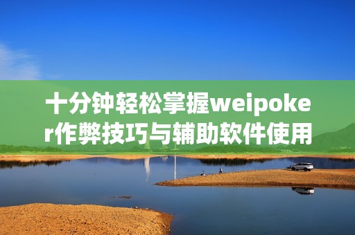 十分鐘輕松掌握weipoker作弊技巧與輔助軟件使用指南