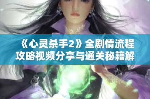 《心靈殺手2》全劇情流程攻略視頻分享與通關(guān)秘籍解析