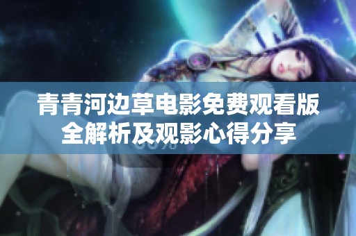 青青河邊草電影免費觀看版全解析及觀影心得分享