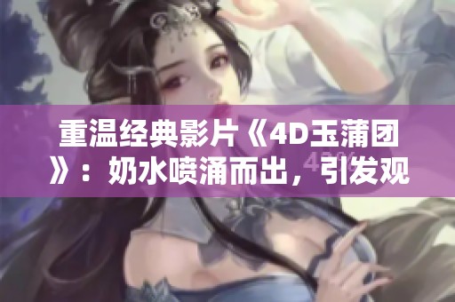 重溫經(jīng)典影片《4D玉蒲團(tuán)》：奶水噴涌而出，引發(fā)觀眾熱議