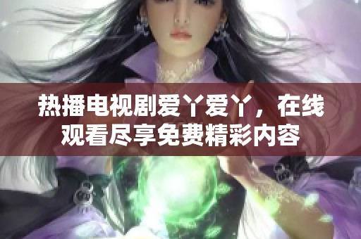 熱播電視劇愛丫愛丫，在線觀看盡享免費(fèi)精彩內(nèi)容