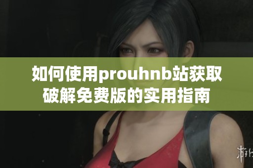 如何使用prouhnb站獲取破解免費版的實用指南