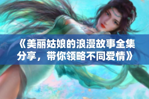 《美麗姑娘的浪漫故事全集分享，帶你領(lǐng)略不同愛情》