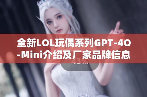 全新LOL玩偶系列GPT-4O-Mini介紹及廠家品牌信息解析