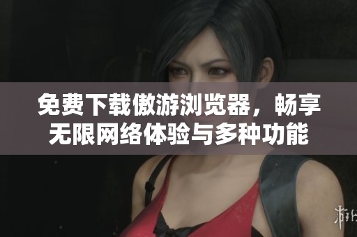 免費下載傲游瀏覽器，暢享無限網(wǎng)絡體驗與多種功能