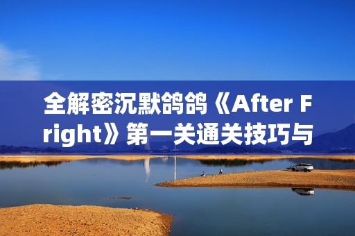 全解密沉默鴿鴿《After Fright》第一關(guān)通關(guān)技巧與攻略分享