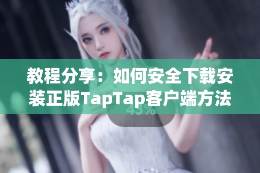 教程分享：如何安全下載安裝正版TapTap客戶端方法解析