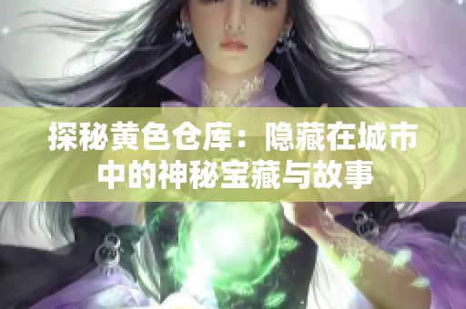 探秘黃色倉庫：隱藏在城市中的神秘寶藏與故事