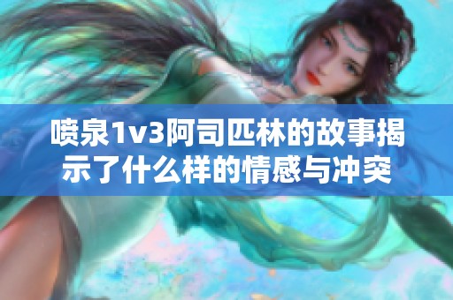 噴泉1v3阿司匹林的故事揭示了什么樣的情感與沖突