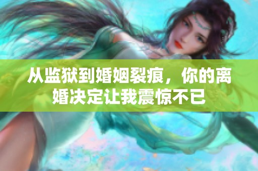 從監(jiān)獄到婚姻裂痕，你的離婚決定讓我震驚不已