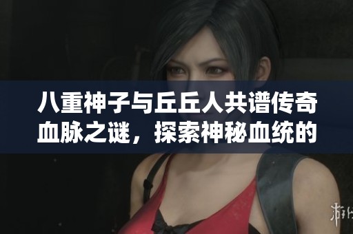 八重神子與丘丘人共譜傳奇血脈之謎，探索神秘血統(tǒng)的奧秘