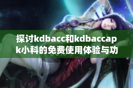 探討kdbacc和kdbaccapk小科的免費(fèi)使用體驗(yàn)與功能分析