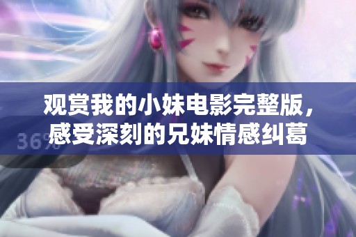 觀賞我的小妹電影完整版，感受深刻的兄妹情感糾葛
