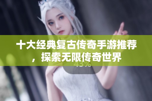 十大經(jīng)典復古傳奇手游推薦，探索無限傳奇世界