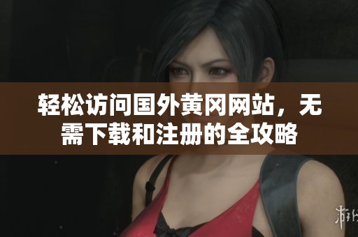 輕松訪問國外黃岡網站，無需下載和注冊的全攻略