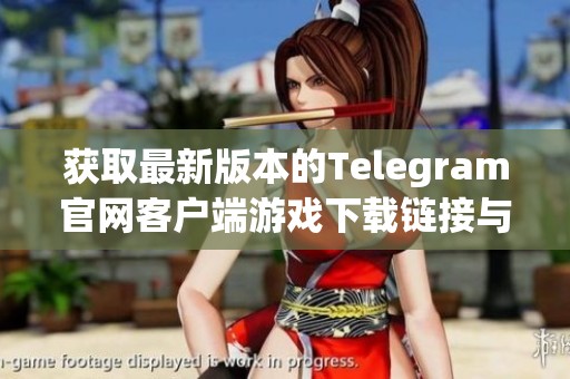 獲取最新版本的Telegram官網(wǎng)客戶端游戲下載鏈接與指南