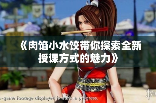 《肉餡小水餃帶你探索全新授課方式的魅力》