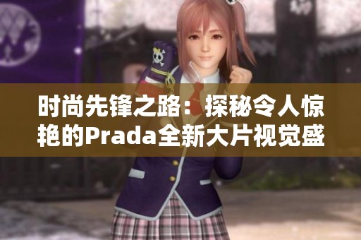 時尚先鋒之路：探秘令人驚艷的Prada全新大片視覺盛宴