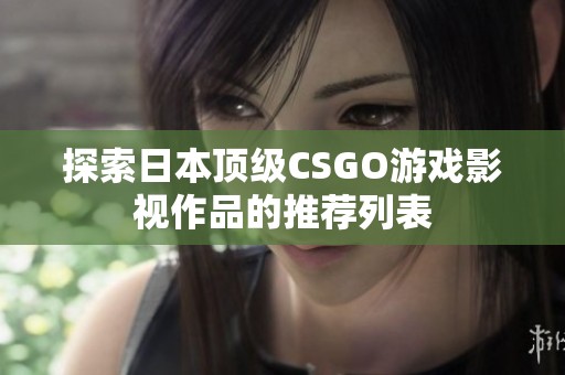 探索日本頂級(jí)CSGO游戲影視作品的推薦列表