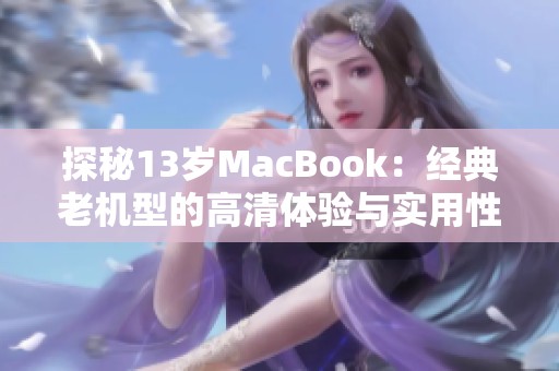 探秘13歲MacBook：經(jīng)典老機型的高清體驗與實用性分析