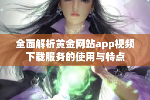 全面解析黃金網(wǎng)站app視頻下載服務(wù)的使用與特點