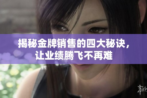 揭秘金牌銷售的四大秘訣，讓業(yè)績騰飛不再難