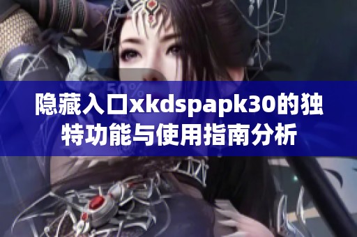 隱藏入口xkdspapk30的獨特功能與使用指南分析