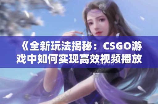 《全新玩法揭秘：CSGO游戲中如何實(shí)現(xiàn)高效視頻播放體驗(yàn)》