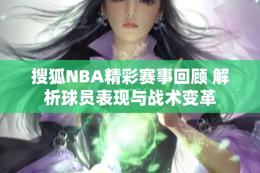 搜狐NBA精彩賽事回顧 解析球員表現(xiàn)與戰(zhàn)術(shù)變革