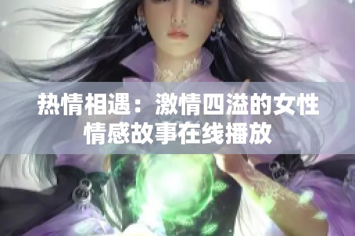 熱情相遇：激情四溢的女性情感故事在線播放