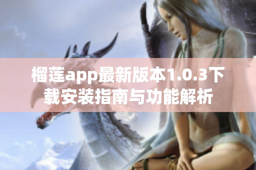 榴蓮app最新版本1.0.3下載安裝指南與功能解析