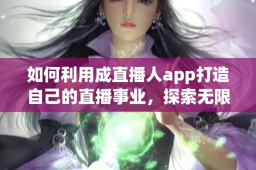 如何利用成直播人app打造自己的直播事業(yè)，探索無限可能