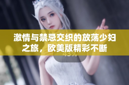 激情與禁忌交織的放蕩少婦之旅，歐美版精彩不斷