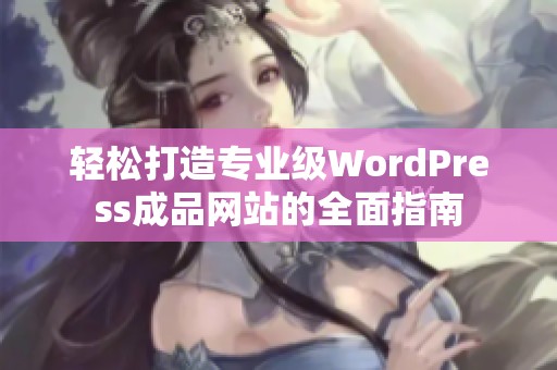 輕松打造專業(yè)級WordPress成品網(wǎng)站的全面指南