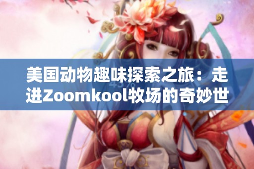 美國(guó)動(dòng)物趣味探索之旅：走進(jìn)Zoomkool牧場(chǎng)的奇妙世界
